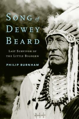 Song of Dewey Beard: Last Survivor of the Little Bighorn by Philip Burnham