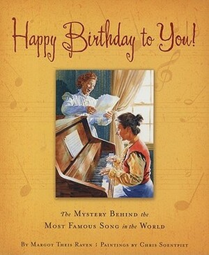 Happy Birthday to You!: How Two Kentucky Kindergarten Teachers Wrote the Most Famous Song in the World (True Stories) by Margot Theis Raven, Chris K. Soentpiet