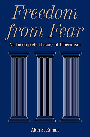 Freedom from Fear: An Incomplete History of Liberalism by Alan S. Kahan