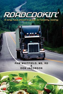 Roadcookin': A Long Haul Driver's Guide to Healthy Eating by Don Jacobson, Rd Pam Whitfield MS