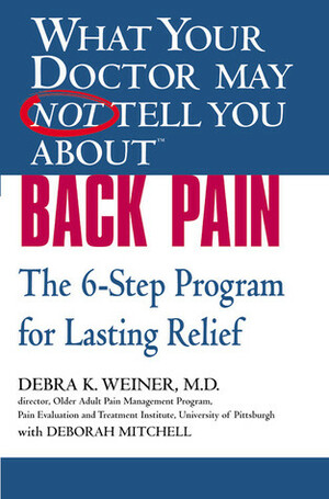 WHAT YOUR DOCTOR MAY NOT TELL YOU ABOUT (TM): BACK PAIN: The 6-Step Program for Lasting Relief by Debra K. Weiner, Deborah Mitchell