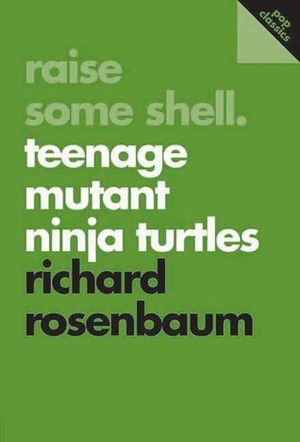 Raise Some Shell: Teenage Mutant Ninja Turtles by Richard Rosenbaum