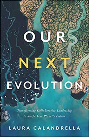 Our Next Evolution : Transforming Collaborative Leadership to Shape Our Planet's Future by Laura Calandrella, Laura Calandrella