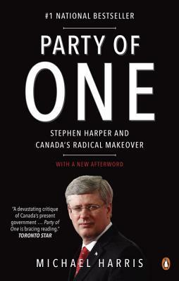 Party of One: Stephen Harper and Canada's Radical Makeover by Michael Harris