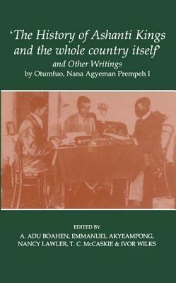 'the History of Ashanti Kings and the Whole Country Itself' and Other Writings, by Otumfuo, Nana Agyeman Prempeh I by Agyeman Prempeh