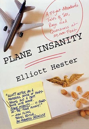Plane Insanity: A Flight Attendant's Tales of Sex, Rage, and Queasiness at 30,000 Feet by Elliott Hester