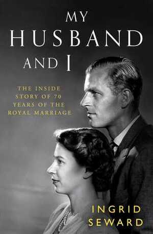 My Husband and I: The Marriage of the Queen and Prince Philip by Ingrid Seward