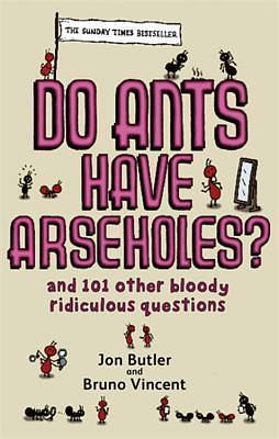 Do Ants Have Arseholes?: ...and 101 other bloody ridiculous questions by Bruno Vincent, Jon Butler, Jon Butler