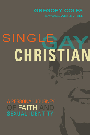 Single, Gay, Christian: A Personal Journey of Faith and Sexual Identity by Wesley Hill, Greg Coles