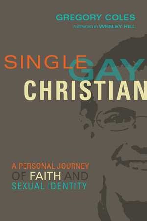 Single, Gay, Christian: A Personal Journey of Faith and Sexual Identity by Greg Coles, Wesley Hill