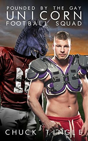Pounded By The Gay Unicorn Football Squad by Chuck Tingle