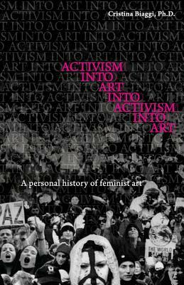 Activism Into Art Into Activism Into Art: A Personal History of Feminist Art by Cristina Biaggi