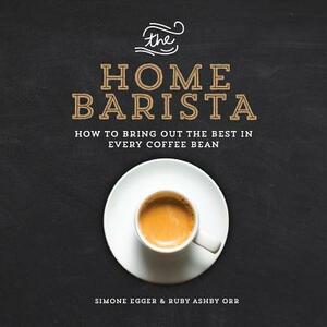 The Home Barista: How to Bring Out the Best in Every Coffee Bean by Simone Egger, Ruby Ashby Orr