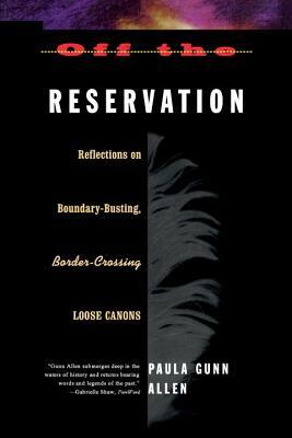 Off the Reservation: Relfections on Boundary-Busting Border-Crossing Loose Cannons by Paula Gunn Allen