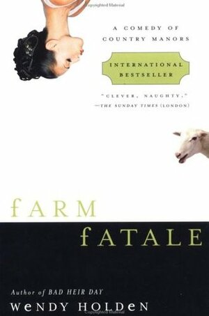 Farm Fatale: A Comedy of Country Manors by Wendy Holden