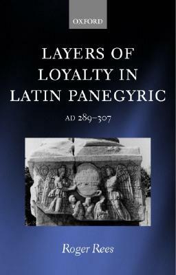 Layers of Loyalty: Latin Panegyric 289 - 307 by Roger Rees