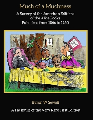 Much of a Muchness: A Survey of the American editions of the Alice Books Published from 1866 to 1960 by Byron W. Sewell
