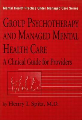 Group Psychotherapy and Managed Mental Health Care: A Clinical Guide for Providers by Henry I. Spitz