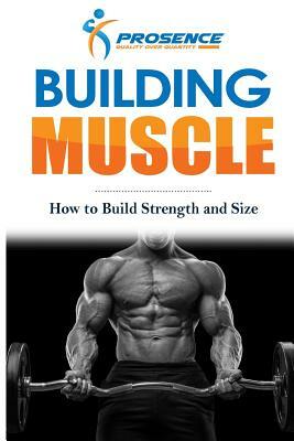 Building Muscle: How to Build Strength and Size by Prosence