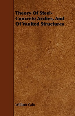 Theory of Steel-Concrete Arches, and of Vaulted Structures by William Cain