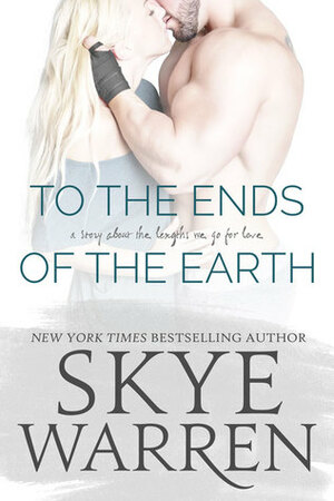 To the Ends of the Earth by Skye Warren