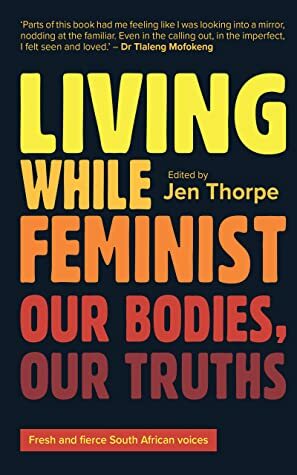 Living While Feminist: Our bodies, our truths by Jen Thorpe