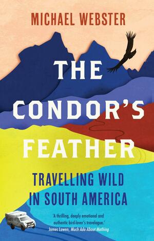 The Condor's Feather: Travelling Wild In South America by Michael Webster