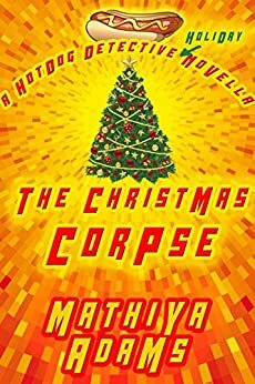 The Christmas Corpse: The Hot Dog Detective by Mathiya Adams