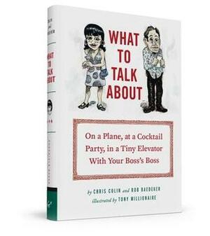 What to Talk About: On a Plane, at a Cocktail Party, in a Tiny Elevator with Your Boss's Boss by Chris Colin, Robert Baedeker