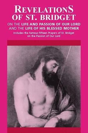 Revelations of St. Bridget: On the Life and Passion of Our Lord and the Life of His Blessed Mother by Bridget of Sweden, Bridget of Sweden