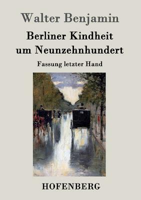 Berliner Kindheit um Neunzehnhundert: Fassung letzter Hand by Walter Benjamin