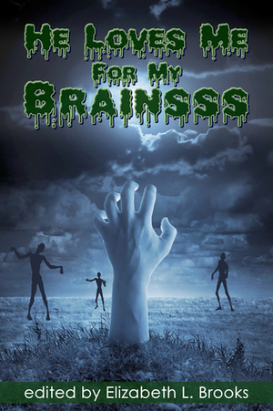 He Loves Me for My Brainsss by Elizabeth L. Brooks, Damian Serbu, Lynn Townsend, Alyx J. Shaw, Rob Rosen, V.L. Locey, K.C. Morgan