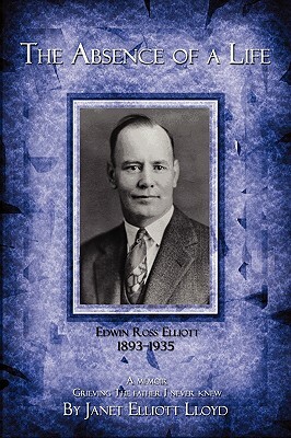 The Absence of a Life: Edwin Ross Elliott 1893-1935 by Janet Lloyd