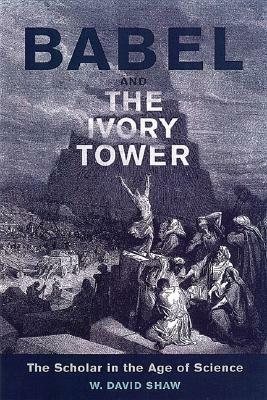 Babel and the Ivory Tower: The Scholar in the Age of Science by W. David Shaw