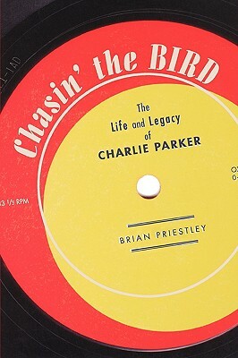 Chasin' the Bird: The Life and Legacy of Charlie Parker by Brian Priestley