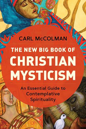 The New Big Book of Christian Mysticism: An Essential Guide to Contemplative Spirituality by Carl McColman