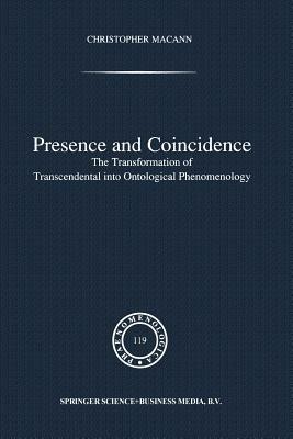 Presence and Coincidence: The Transformation of Transcendental Into Ontological Phenomenology by Chr Macann