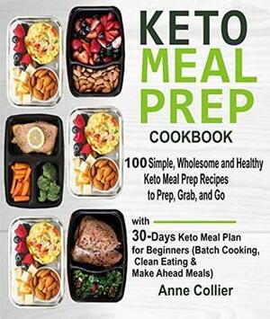 Keto Meal Prep Cookbook: 100 Simple, Wholesome and Healthy Keto Meal Prep Recipes to Prep, Grab, and Go with 30-Days Keto Meal Plan for Beginners by Anne Collier