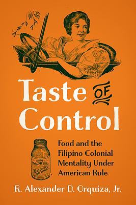 Taste of Control: Food and the Filipino Colonial Mentality Under American Rule by René Alexander D. Orquiza