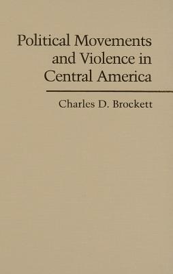 Political Movements and Violence in Central America by Charles D. Brockett