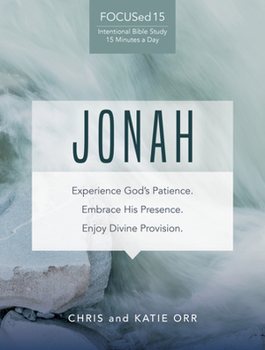 Jonah (Focused15 Study Series): Experience God's Patience. Embrace His Presence. Enjoy Divine Provision. by Chris Orr, Katie Orr