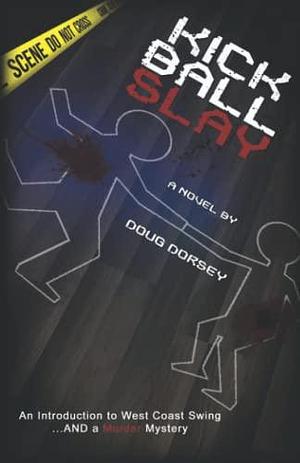 Kick Ball Slay: An Introduction to West Coast Swing... AND a Murder Mystery by Doug Dorsey, Doug Dorsey