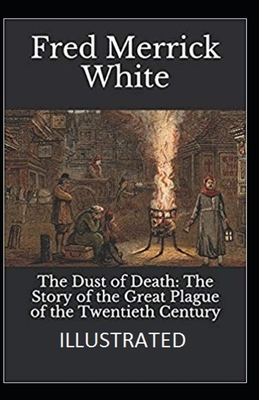 The Dust of Death: The Story of the Great Plague of the Twentieth Century Illustrated by Fred Merrick White