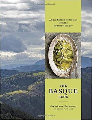 The Basque Book: A Love Letter in Recipes from the Kitchen of Txikito A Cookbook by Alexandra Raij, Alexandra Raij, Rebecca Flint Marx, Eder Montero