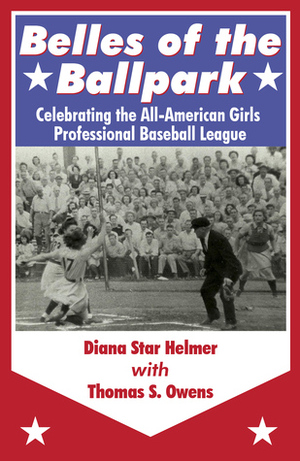 Belles of the Ballpark: Celebrating the All-American Girls Professional Baseball League by Diana Star Helmer