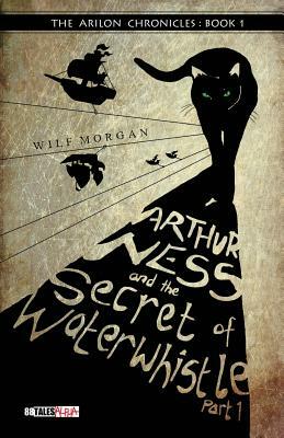 Arthur Ness and the Secret of Waterwhistle Part 1 by Wilf Morgan