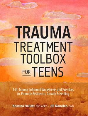 Trauma Treatment Toolbox for Teens: 144 Trauma-Informed Worksheets and Exercises to Promote Resilience, Growth & Healing by Jill Donelan, Kristina Hallett