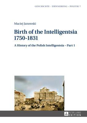 Birth of the Intelligentsia - 1750-1831; A History of the Polish Intelligentsia - Part 1, edited by Jerzy Jedlicki by Maciej Janowski