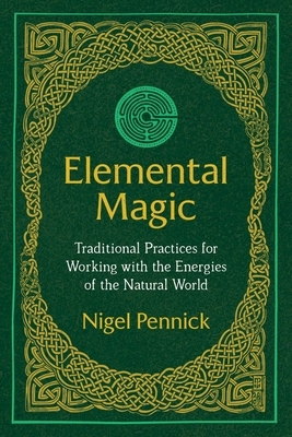 Elemental Magic: Traditional Practices for Working with the Energies of the Natural World by Nigel Pennick