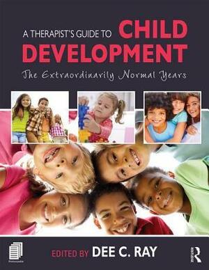 A Therapist's Guide to Child Development: The Extraordinarily Normal Years by Dee C. Ray